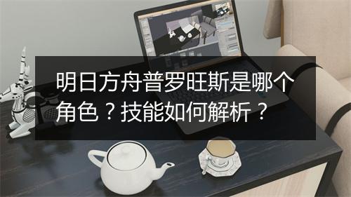 明日方舟普罗旺斯是哪个角色？技能如何解析？