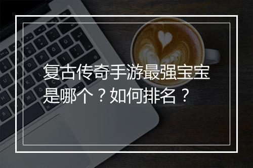 复古传奇手游最强宝宝是哪个？如何排名？