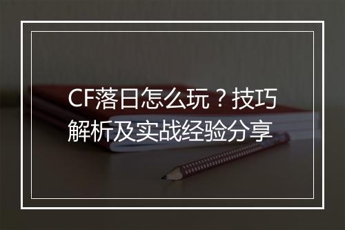 CF落日怎么玩？技巧解析及实战经验分享