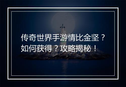 传奇世界手游情比金坚？如何获得？攻略揭秘！