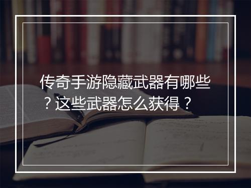 传奇手游隐藏武器有哪些？这些武器怎么获得？