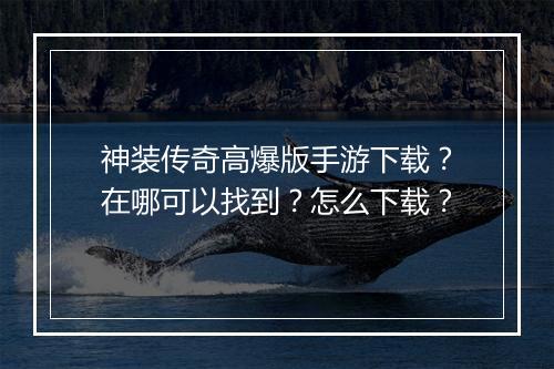 神装传奇高爆版手游下载？在哪可以找到？怎么下载？