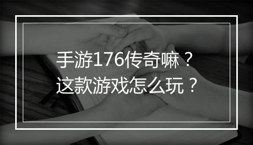 手游176传奇嘛？这款游戏怎么玩？