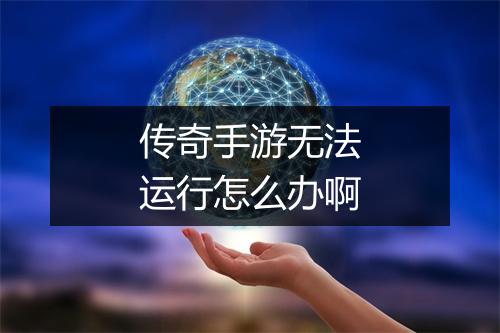 传奇手游无法运行怎么办啊