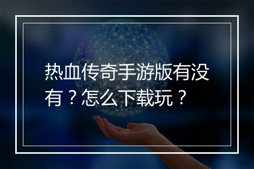 热血传奇手游版有没有？怎么下载玩？