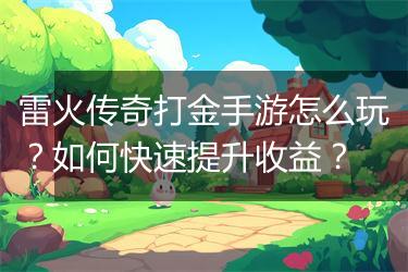 雷火传奇打金手游怎么玩？如何快速提升收益？