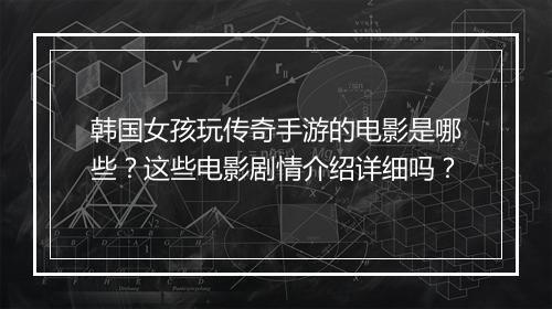 韩国女孩玩传奇手游的电影是哪些？这些电影剧情介绍详细吗？