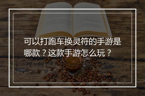 可以打跑车换灵符的手游是哪款？这款手游怎么玩？