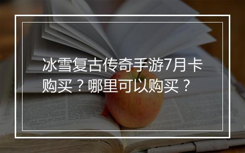 冰雪复古传奇手游7月卡购买？哪里可以购买？