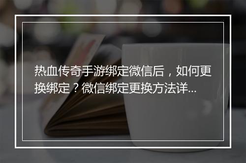 热血传奇手游绑定微信后，如何更换绑定？微信绑定更换方法详解