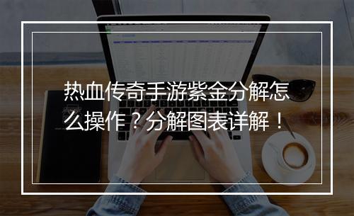 热血传奇手游紫金分解怎么操作？分解图表详解！