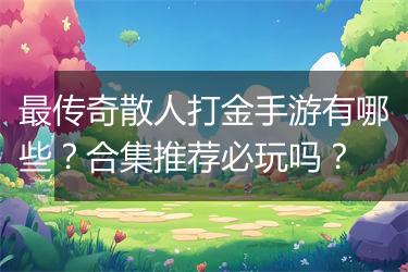 最传奇散人打金手游有哪些？合集推荐必玩吗？