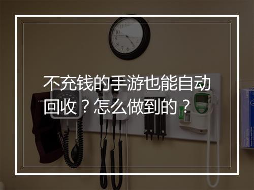 不充钱的手游也能自动回收？怎么做到的？