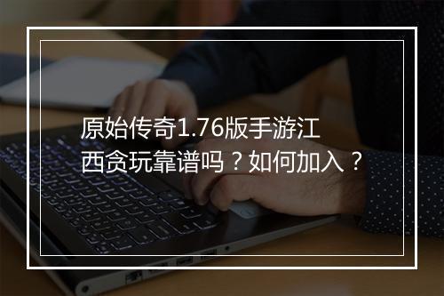 原始传奇1.76版手游江西贪玩靠谱吗？如何加入？