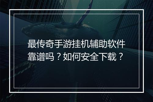 最传奇手游挂机辅助软件靠谱吗？如何安全下载？