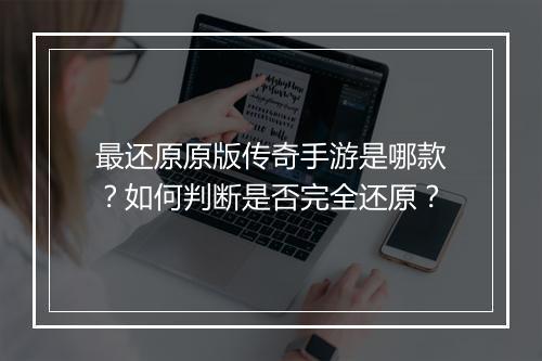 最还原原版传奇手游是哪款？如何判断是否完全还原？