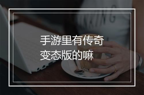 手游里有传奇变态版的嘛