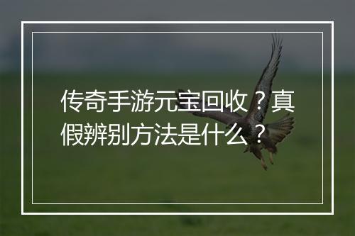 传奇手游元宝回收？真假辨别方法是什么？