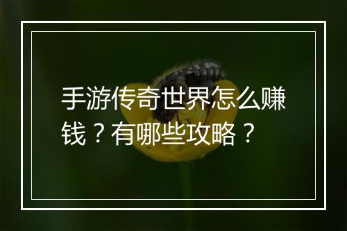 手游传奇世界怎么赚钱？有哪些攻略？
