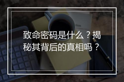 致命密码是什么？揭秘其背后的真相吗？