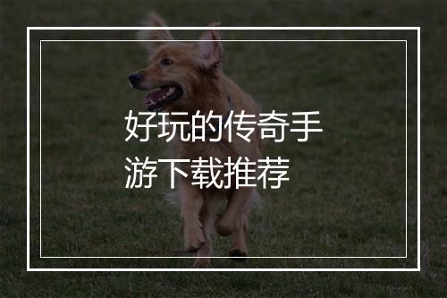 好玩的传奇手游下载推荐