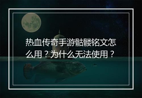 热血传奇手游骷髅铭文怎么用？为什么无法使用？