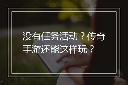没有任务活动？传奇手游还能这样玩？