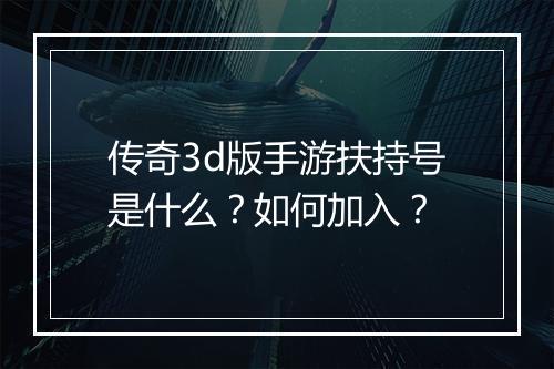 传奇3d版手游扶持号是什么？如何加入？
