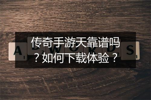 传奇手游天靠谱吗？如何下载体验？