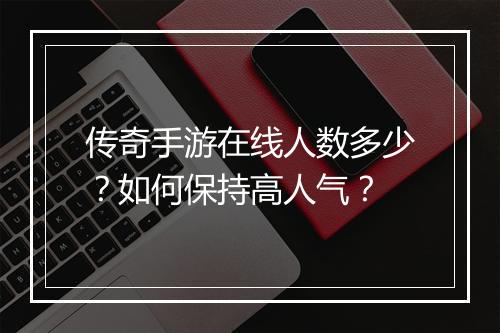 传奇手游在线人数多少？如何保持高人气？