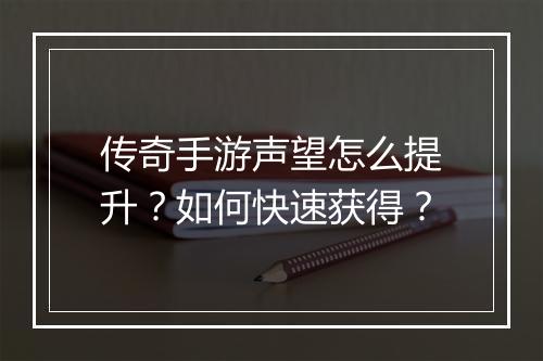 传奇手游声望怎么提升？如何快速获得？