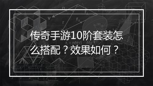 传奇手游10阶套装怎么搭配？效果如何？
