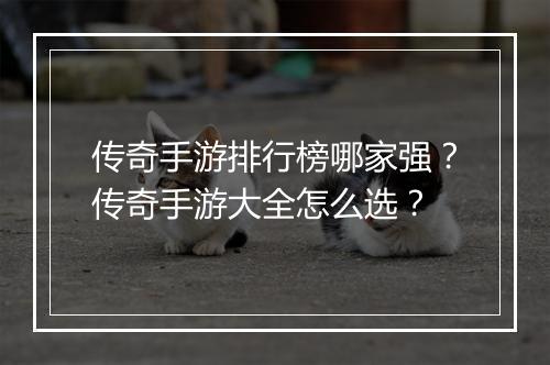 传奇手游排行榜哪家强？传奇手游大全怎么选？