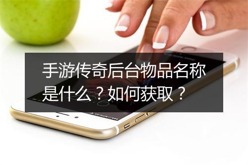 手游传奇后台物品名称是什么？如何获取？
