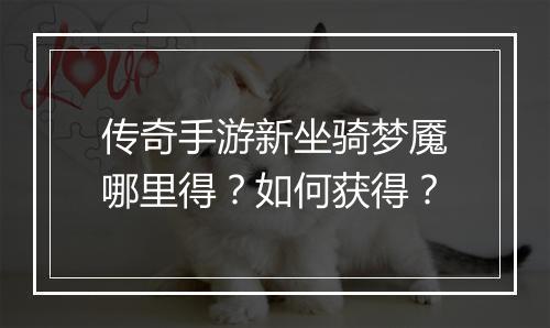传奇手游新坐骑梦魇哪里得？如何获得？