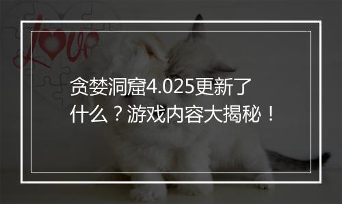 贪婪洞窟4.025更新了什么？游戏内容大揭秘！