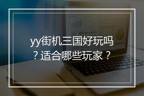 yy街机三国好玩吗？适合哪些玩家？
