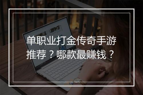 单职业打金传奇手游推荐？哪款最赚钱？