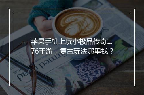 苹果手机上玩小极品传奇1.76手游，复古玩法哪里找？