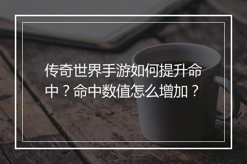传奇世界手游如何提升命中？命中数值怎么增加？