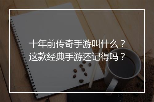 十年前传奇手游叫什么？这款经典手游还记得吗？