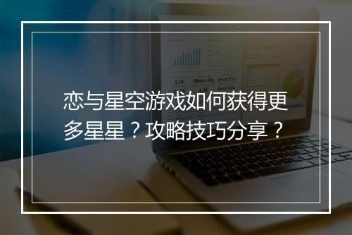 恋与星空游戏如何获得更多星星？攻略技巧分享？