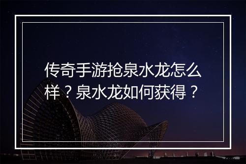 传奇手游抢泉水龙怎么样？泉水龙如何获得？