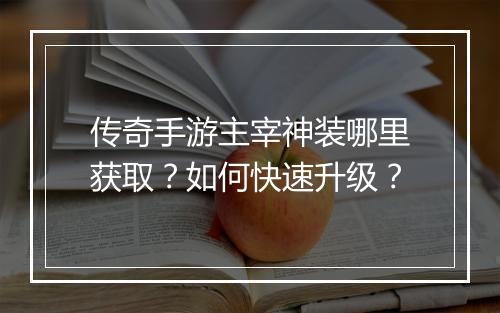 传奇手游主宰神装哪里获取?如何快速升级?