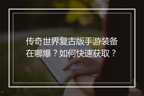 传奇世界复古版手游装备在哪爆？如何快速获取？