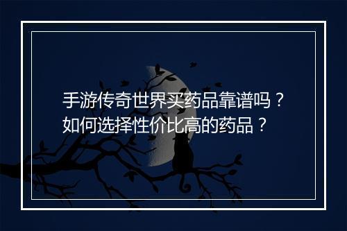 手游传奇世界买药品靠谱吗？如何选择性价比高的药品？