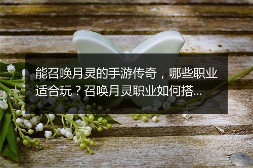 能召唤月灵的手游传奇，哪些职业适合玩？召唤月灵职业如何搭配？