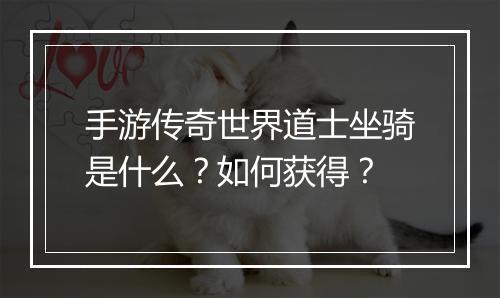手游传奇世界道士坐骑是什么？如何获得？