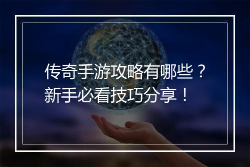 传奇手游攻略有哪些？新手必看技巧分享！