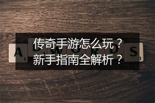 传奇手游怎么玩？新手指南全解析？